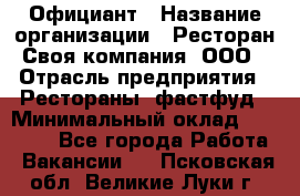 Официант › Название организации ­ Ресторан Своя компания, ООО › Отрасль предприятия ­ Рестораны, фастфуд › Минимальный оклад ­ 20 000 - Все города Работа » Вакансии   . Псковская обл.,Великие Луки г.